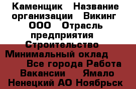 Каменщик › Название организации ­ Викинг, ООО › Отрасль предприятия ­ Строительство › Минимальный оклад ­ 50 000 - Все города Работа » Вакансии   . Ямало-Ненецкий АО,Ноябрьск г.